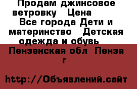 Продам джинсовое ветровку › Цена ­ 800 - Все города Дети и материнство » Детская одежда и обувь   . Пензенская обл.,Пенза г.